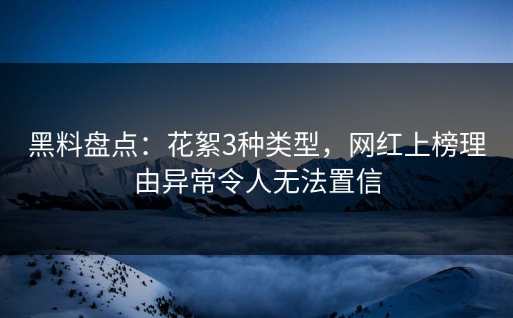 黑料盘点：花絮3种类型，网红上榜理由异常令人无法置信  第1张