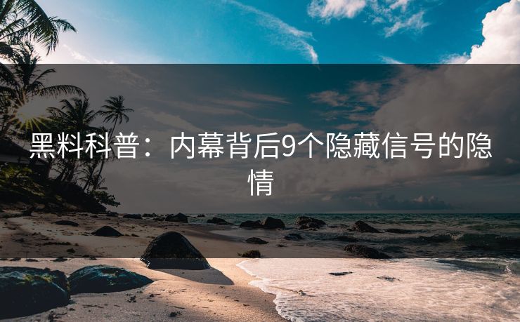 黑料科普：内幕背后9个隐藏信号的隐情  第1张