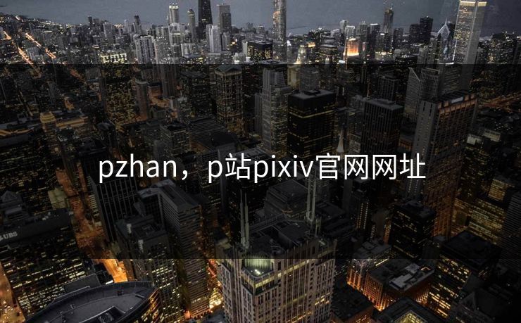 pzhan，p站pixiv官网网址