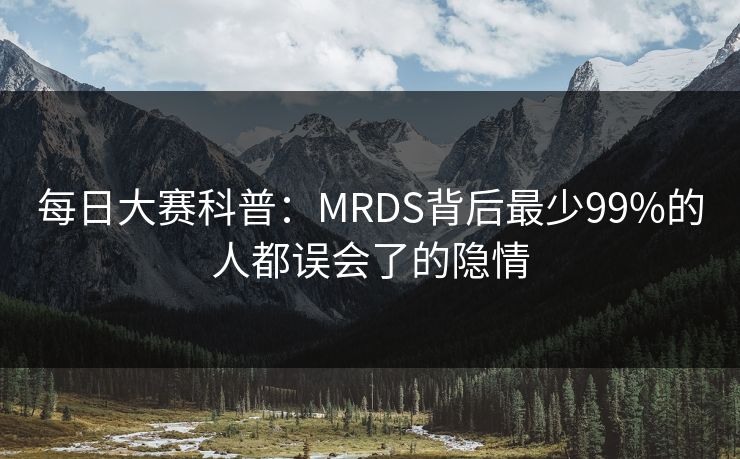 每日大赛科普：MRDS背后最少99%的人都误会了的隐情  第1张