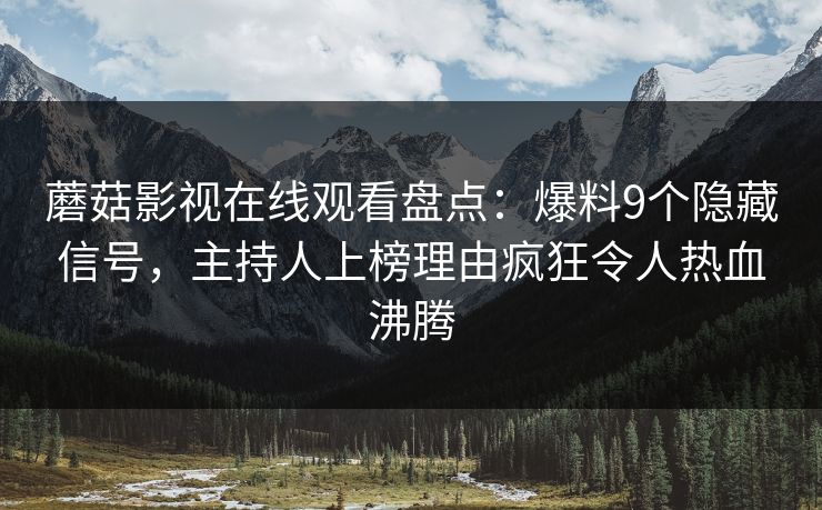 蘑菇影视在线观看盘点:爆料9个隐藏信号,主持人上榜理由疯狂令人热血沸腾 第1张 蘑菇影视在线观看盘点:爆料9个隐藏信号,主持人上榜理由疯狂令人热血沸腾 第1张