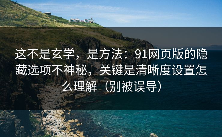 这不是玄学,是方法:91网页版的隐藏选项不神秘,关键是清晰度设置怎么理解(别被误导) 第1张 这不是玄学,是方法:91网页版的隐藏选项不神秘,关键是清晰度设置怎么理解(别被误导) 第1张