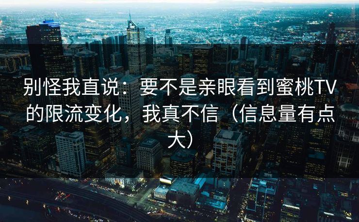 别怪我直说:要不是亲眼看到蜜桃TV的限流变化,我真不信(信息量有点大) 第1张 别怪我直说:要不是亲眼看到蜜桃TV的限流变化,我真不信(信息量有点大) 第1张